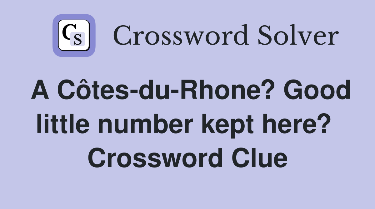 A Côtes-du-Rhone? Good little number kept here?  Crossword Clue