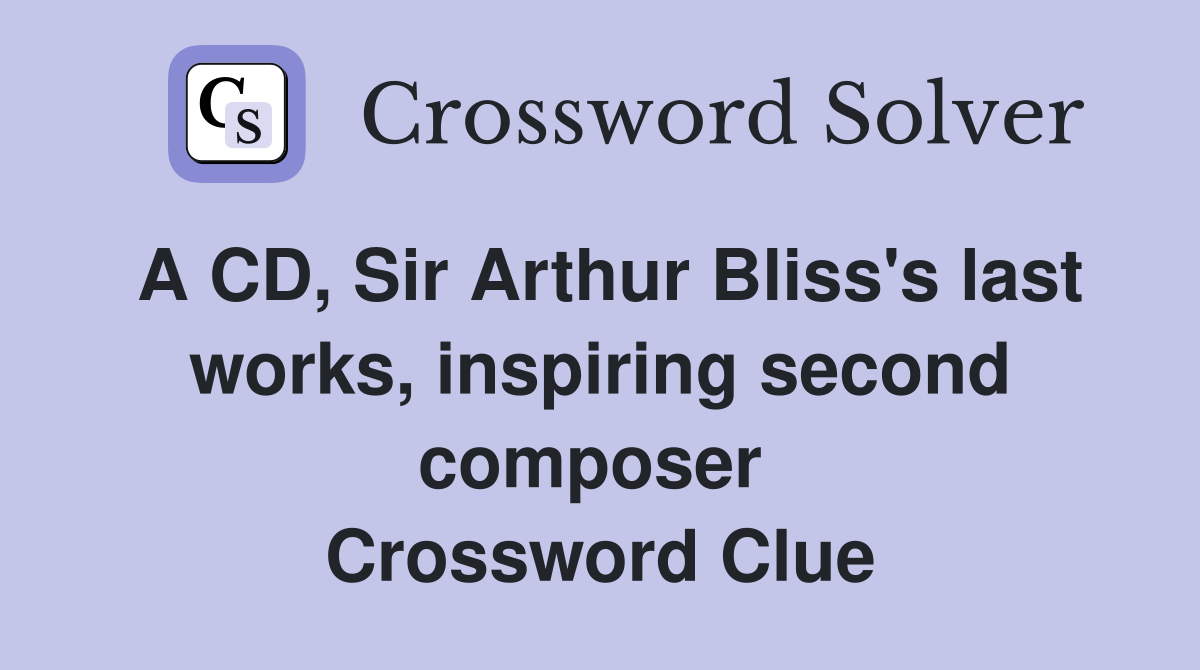 A CD, Sir Arthur Bliss's last works, inspiring second composer  Crossword Clue