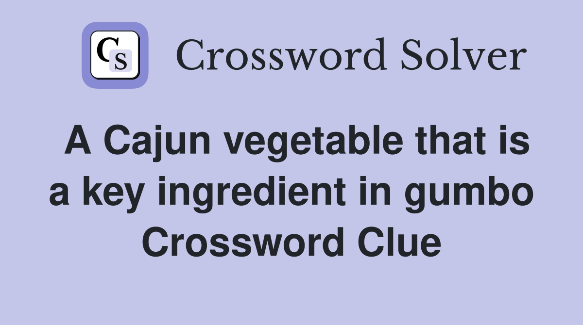 A Cajun vegetable that is a key ingredient in gumbo Crossword Clue