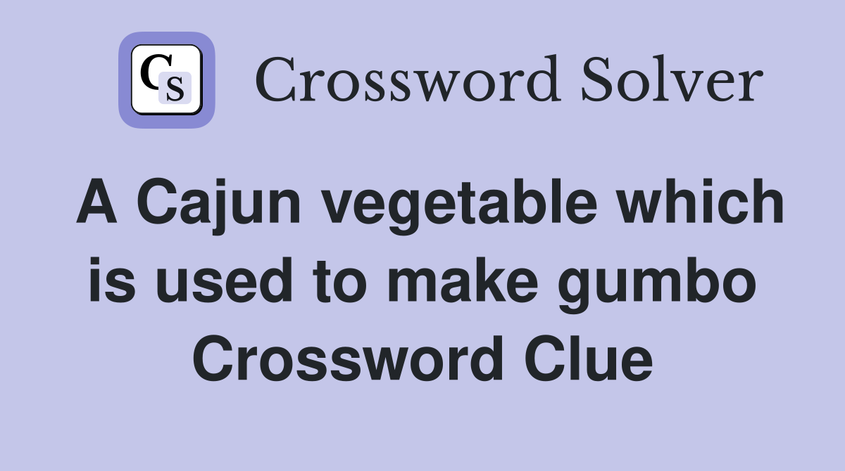 A Cajun vegetable which is used to make gumbo Crossword Clue