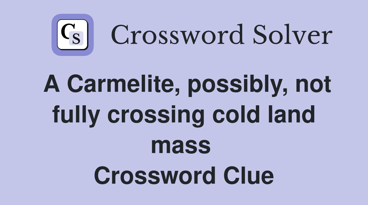 A Carmelite, possibly, not fully crossing cold land mass  Crossword Clue