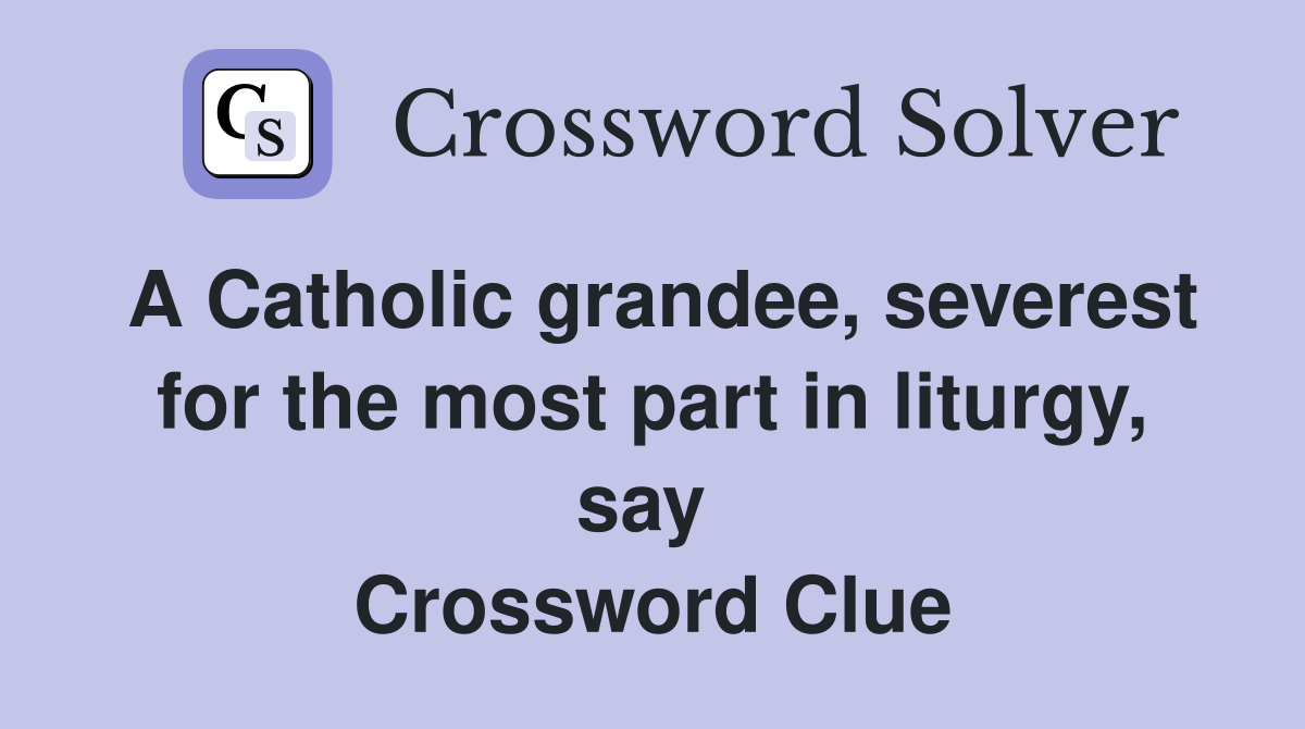 A Catholic grandee, severest for the most part in liturgy, say  Crossword Clue