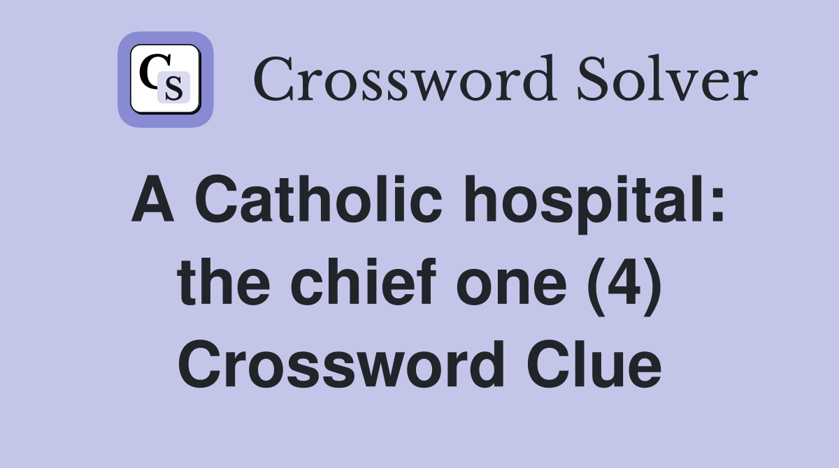 A Catholic hospital: the chief one (4) Crossword Clue