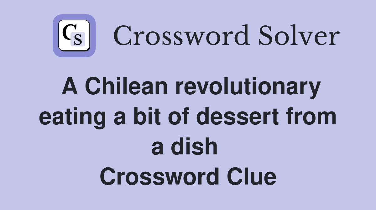 A Chilean revolutionary eating a bit of dessert from a dish  Crossword Clue
