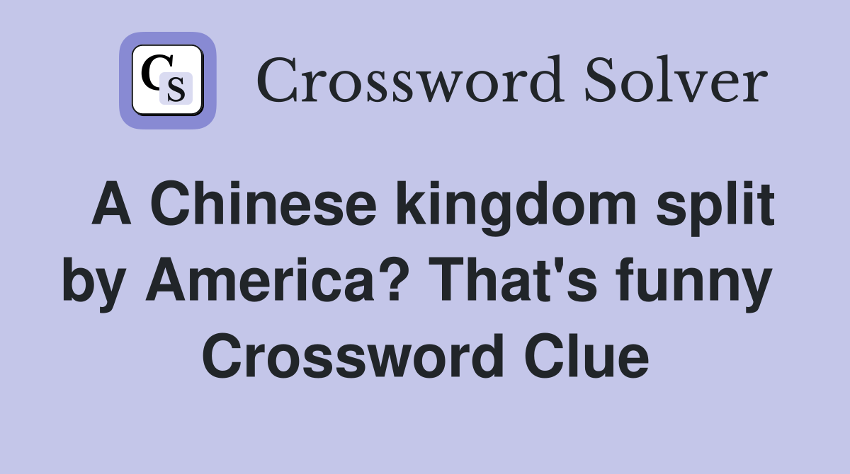 A Chinese kingdom split by America? That's funny  Crossword Clue