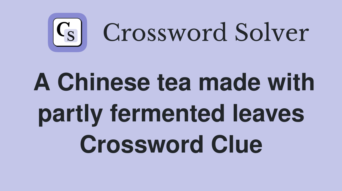 A Chinese tea made with partly fermented leaves Crossword Clue