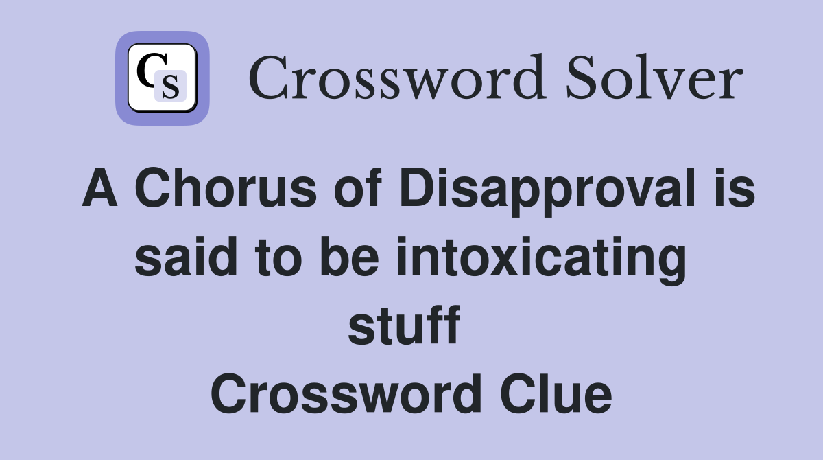 A Chorus of Disapproval is said to be intoxicating stuff  Crossword Clue
