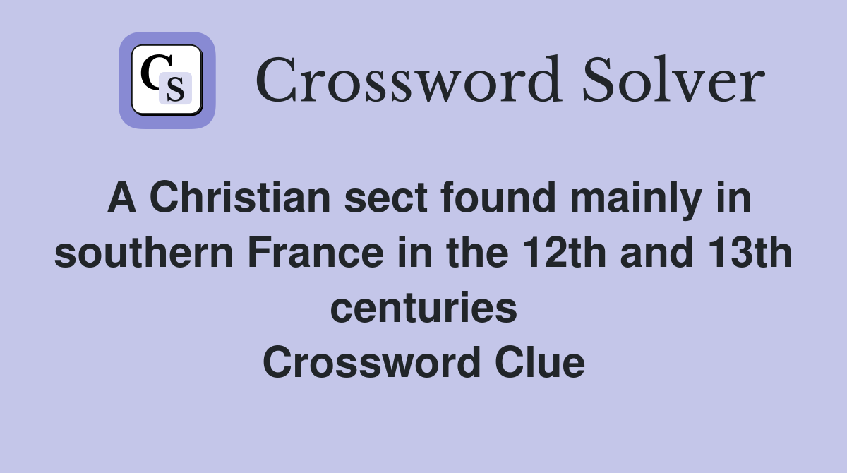 A Christian sect found mainly in southern France in the 12th and 13th centuries Crossword Clue