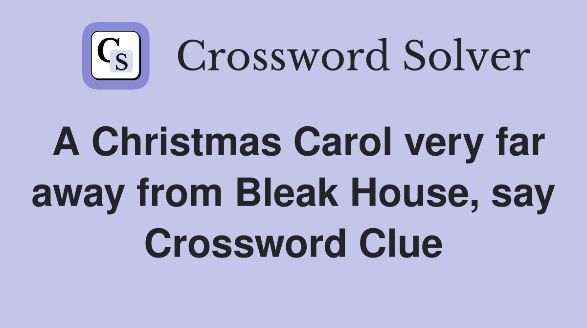 A Christmas Carol very far away from Bleak House, say Crossword Clue