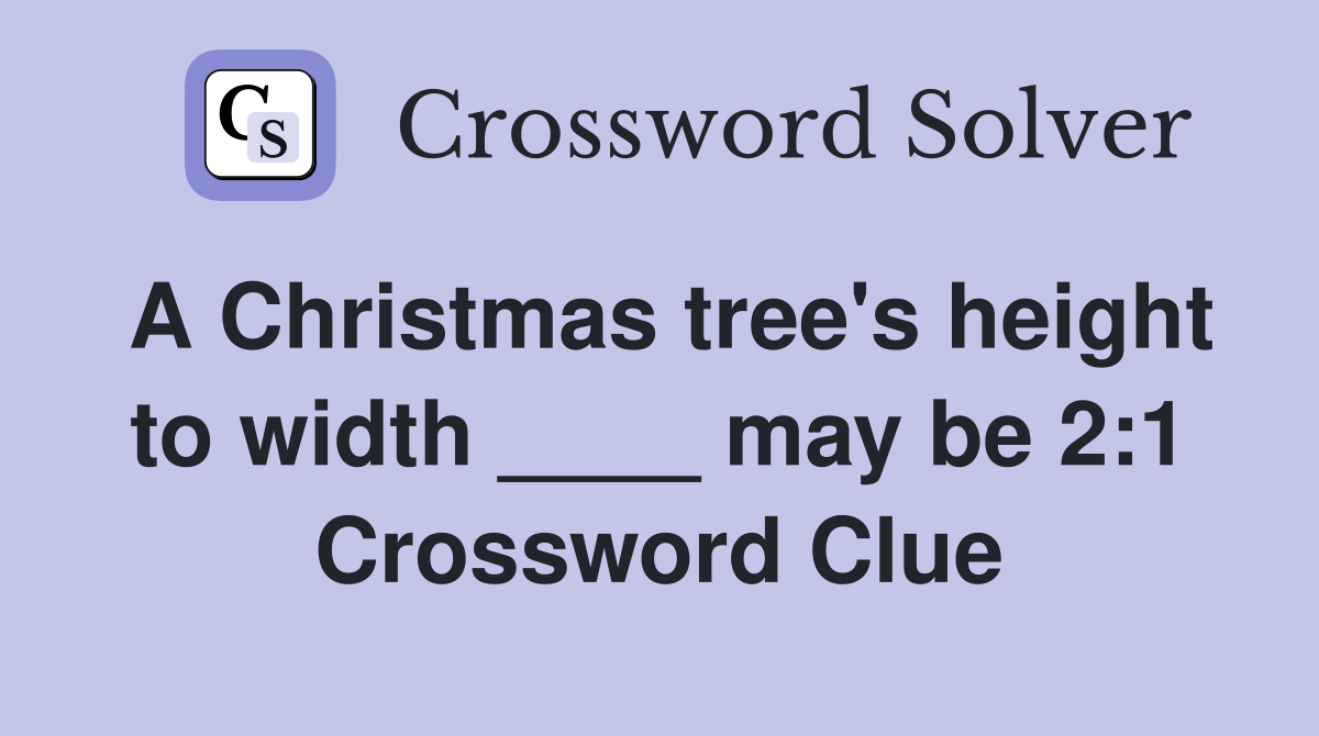 A Christmas tree's height to width ____ may be 2:1 Crossword Clue