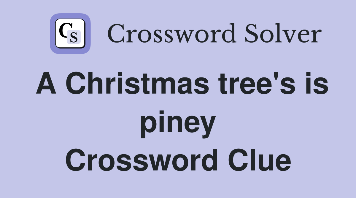 A Christmas tree's is piney Crossword Clue