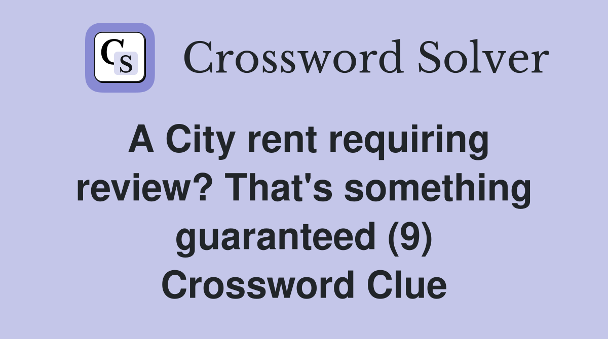 A City rent requiring review? That's something guaranteed (9) Crossword Clue