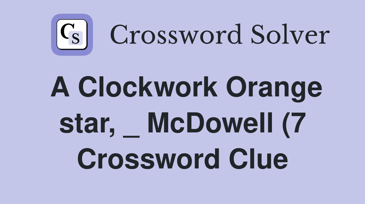 A Clockwork Orange star McDowell (7) Crossword Clue Answers A Clockwork Orange star McDowell (7) Crossword Clue Answers