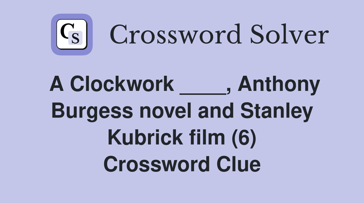 A Clockwork ____, Anthony Burgess novel and Stanley Kubrick film (6) Crossword Clue