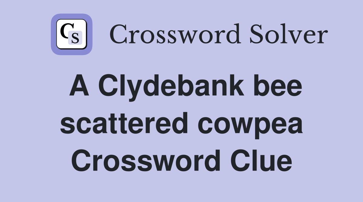 A Clydebank bee scattered cowpea Crossword Clue