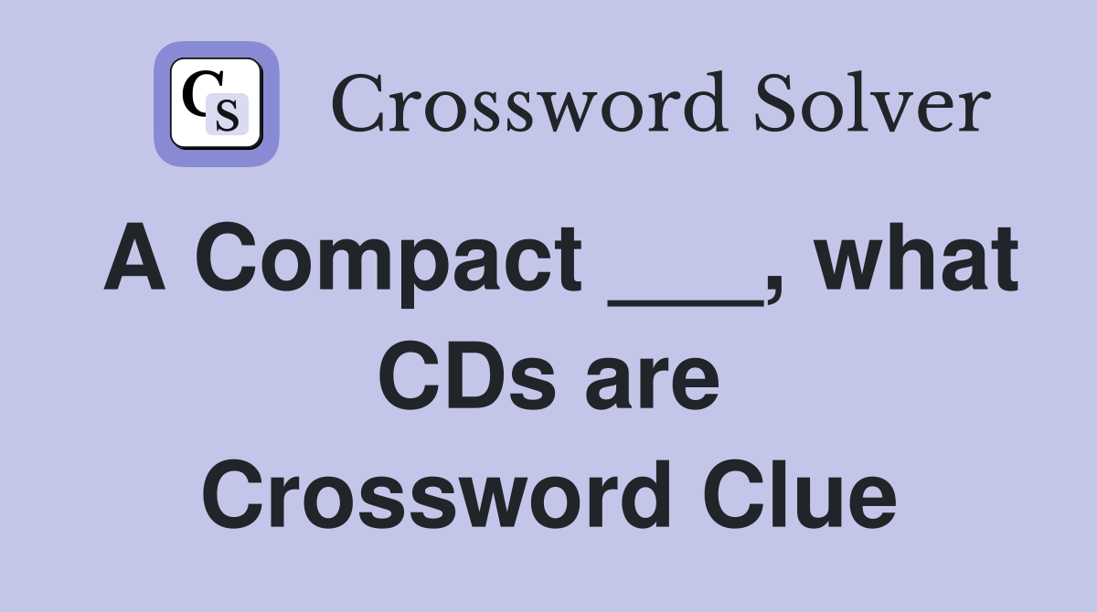 A Compact ___, what CDs are Crossword Clue