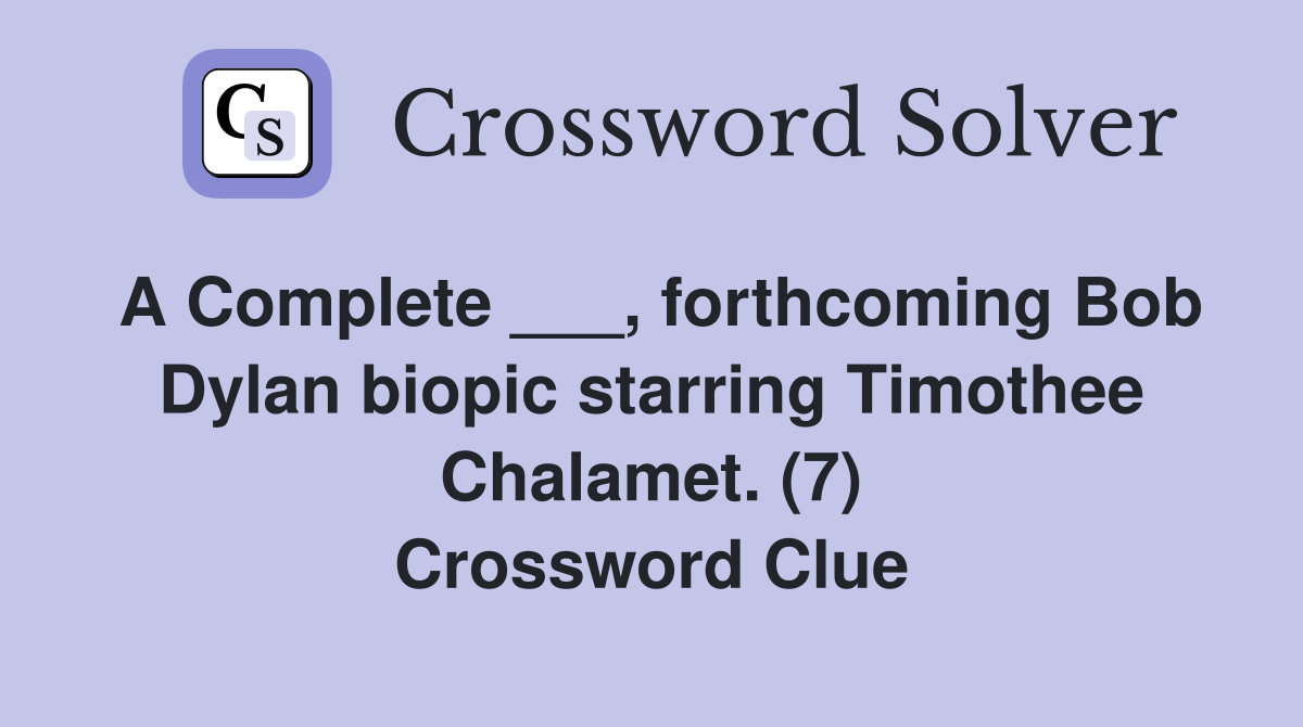 A Complete ___, forthcoming Bob Dylan biopic starring Timothee Chalamet. (7) Crossword Clue