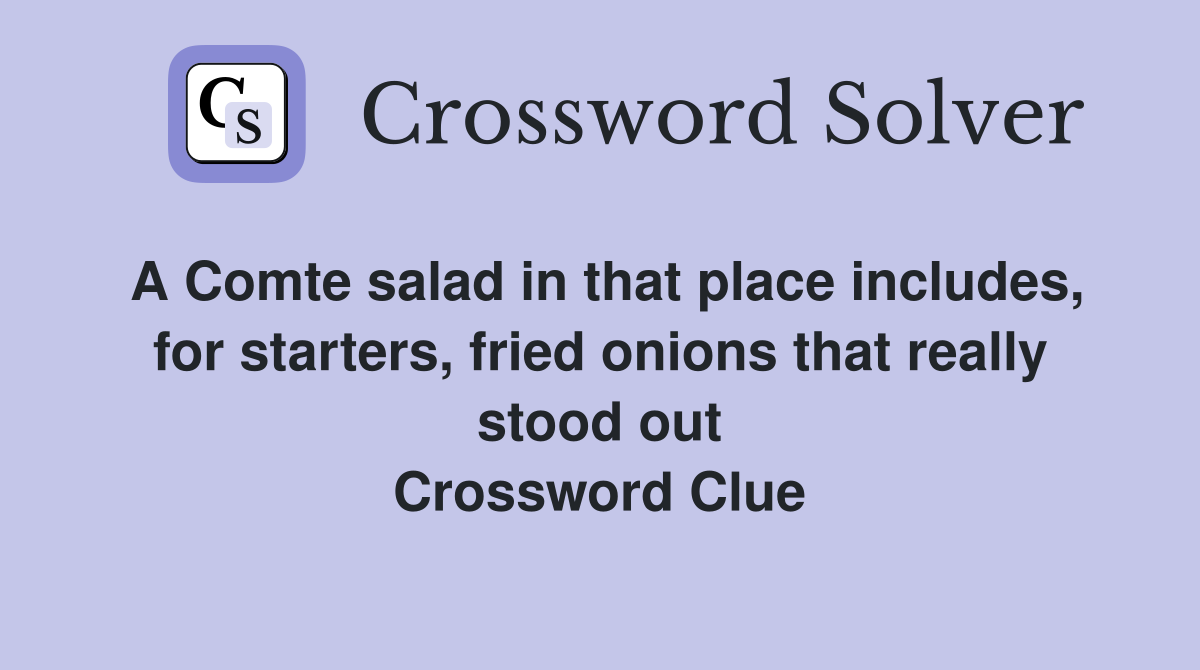 A Comte salad in that place includes, for starters, fried onions that really stood out Crossword Clue