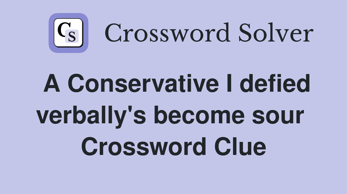 A Conservative I defied verbally's become sour  Crossword Clue