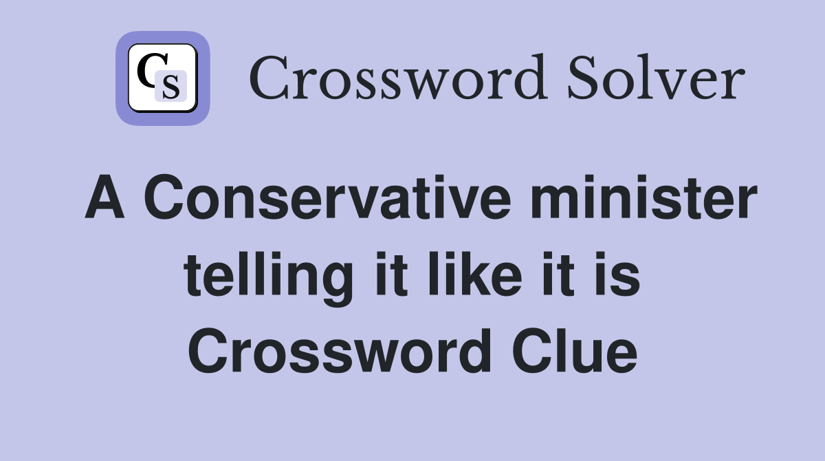 A Conservative minister telling it like it is Crossword Clue