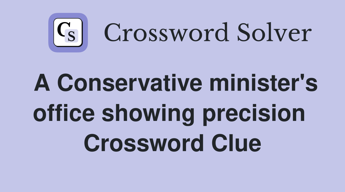 A Conservative minister's office showing precision  Crossword Clue
