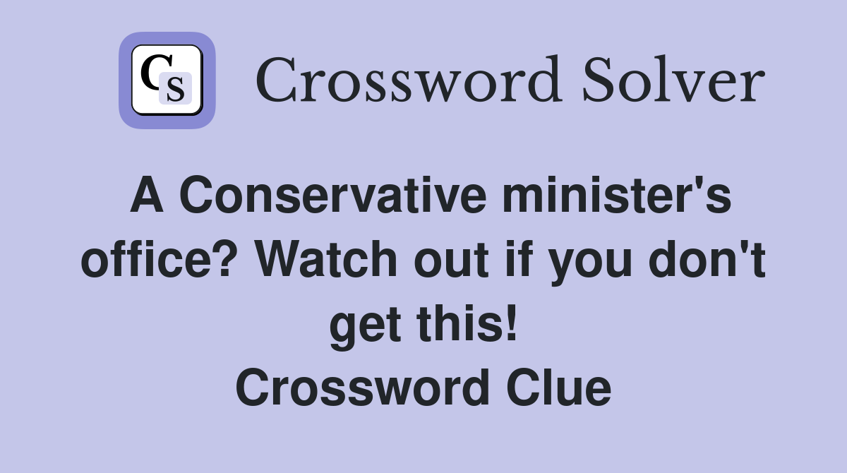 A Conservative minister's office? Watch out if you don't get this! Crossword Clue