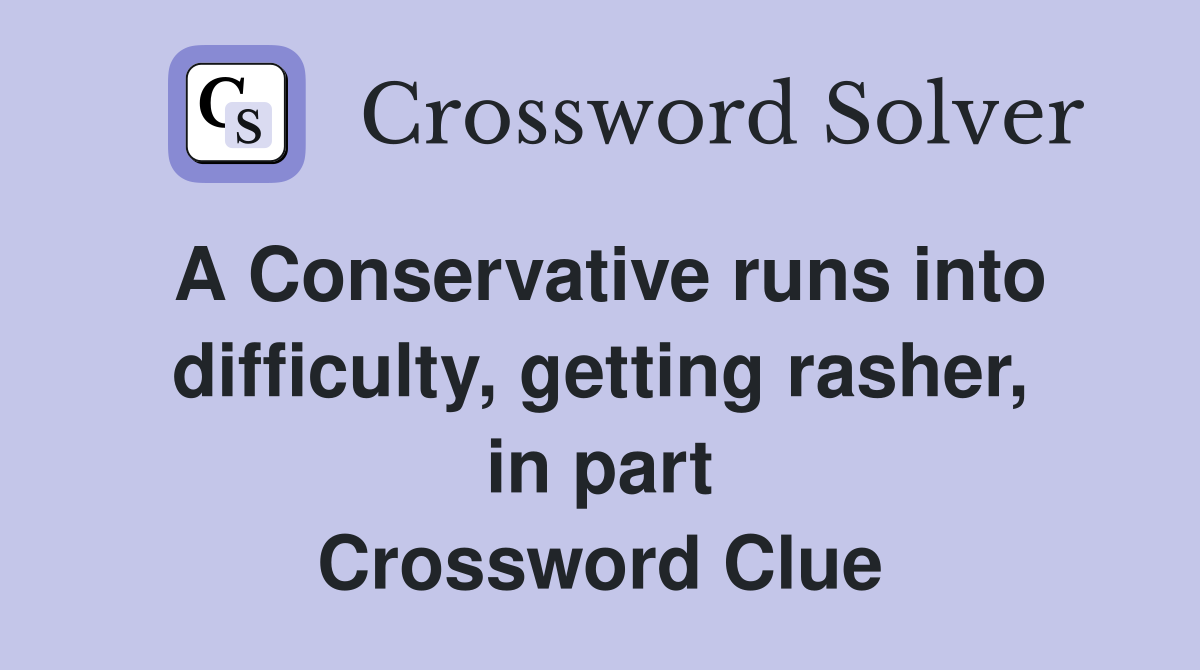 A Conservative runs into difficulty, getting rasher, in part Crossword Clue
