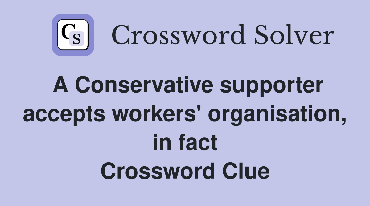 A Conservative supporter accepts workers' organisation, in fact Crossword Clue