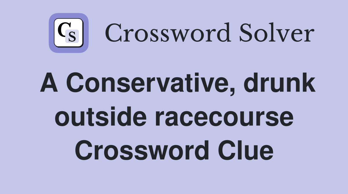 A Conservative, drunk outside racecourse Crossword Clue