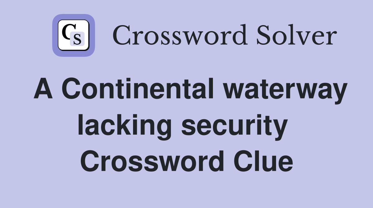 A Continental waterway lacking security  Crossword Clue