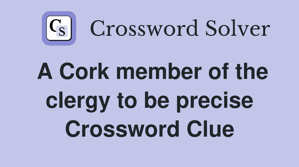 A Cork member of the clergy to be precise Crossword Clue