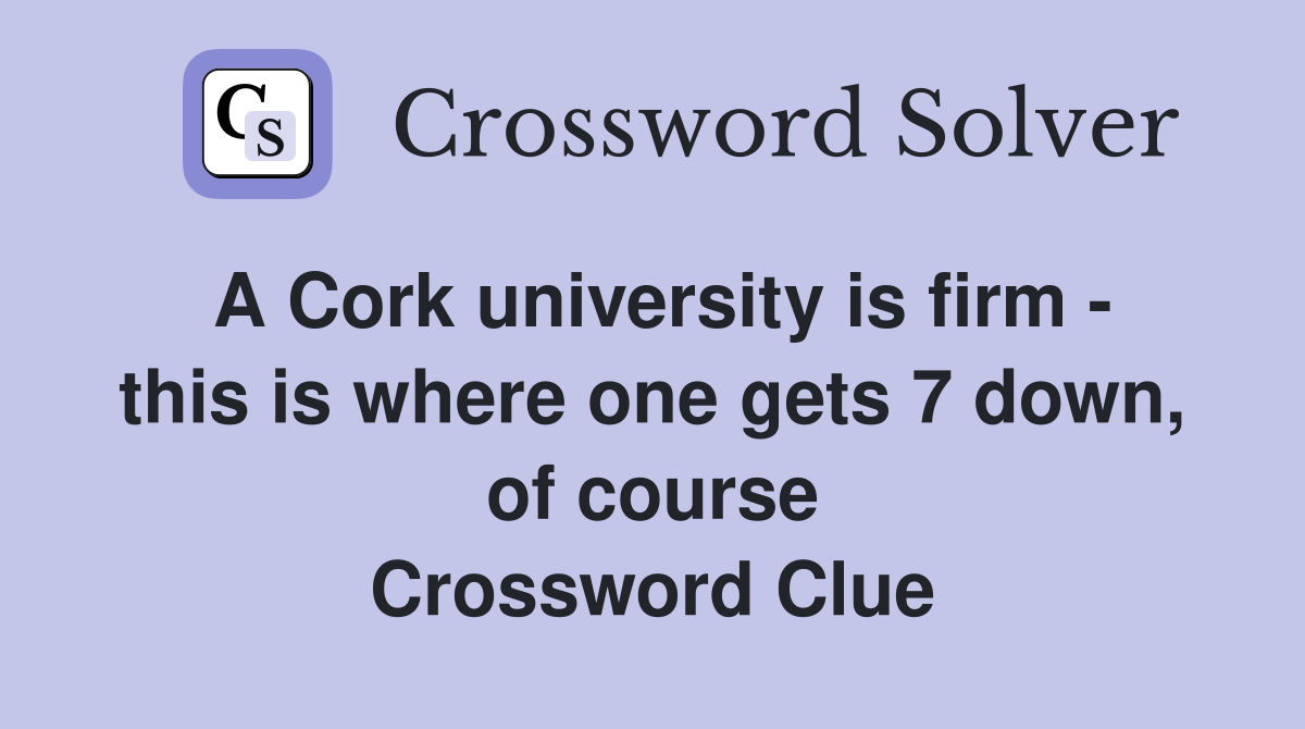 A Cork university is firm - this is where one gets 7 down, of course Crossword Clue