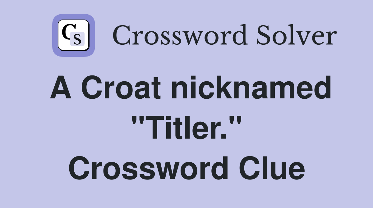A Croat nicknamed "Titler." Crossword Clue