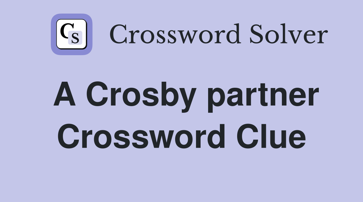 A Crosby partner Crossword Clue