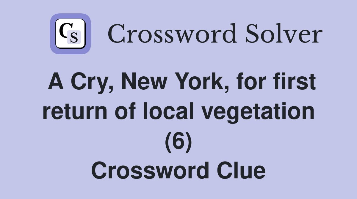 A Cry, New York, for first return of local vegetation (6) Crossword Clue