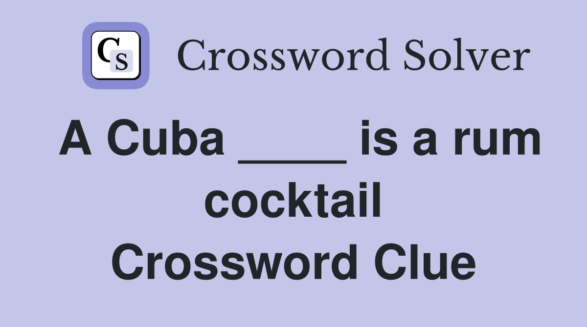 A Cuba ____ is a rum cocktail Crossword Clue