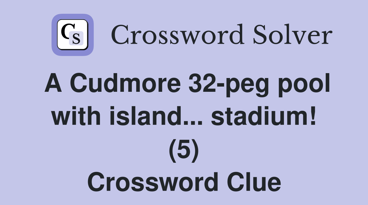 A Cudmore 32-peg pool with island... stadium! (5) Crossword Clue