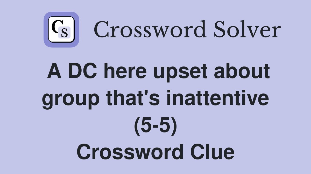 A DC here upset about group that's inattentive (5-5) Crossword Clue