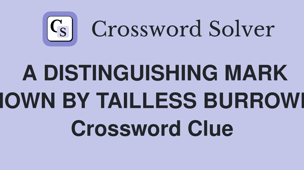 A DISTINGUISHING MARK SHOWN BY TAILLESS BURROWER Crossword Clue