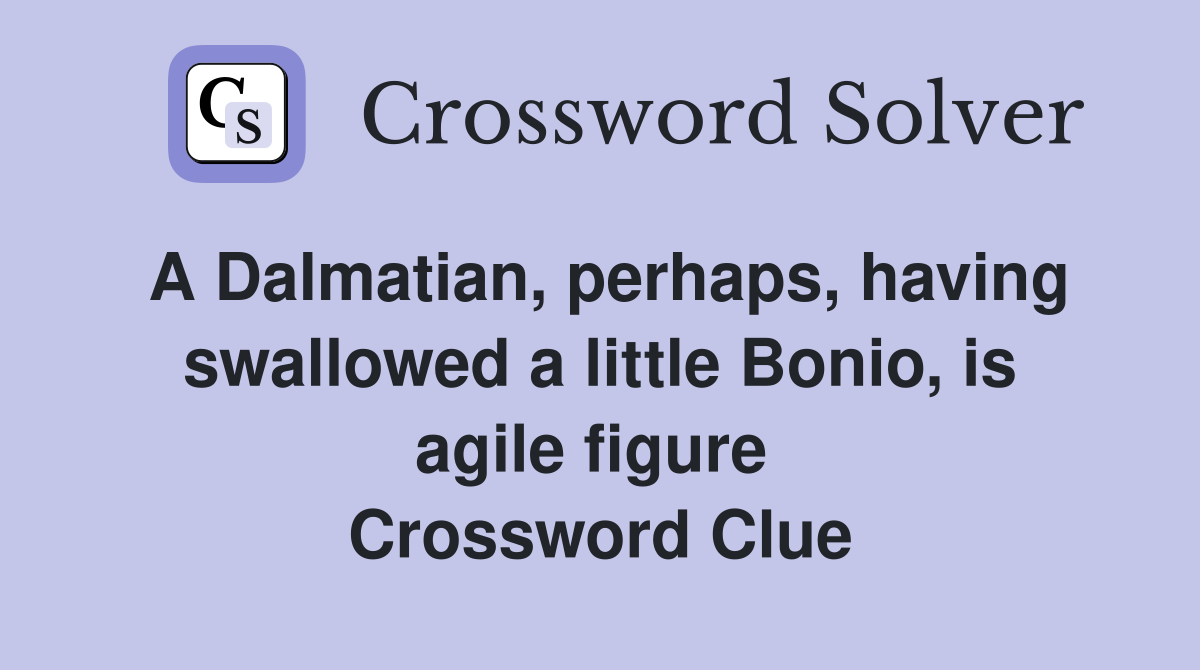 A Dalmatian, perhaps, having swallowed a little Bonio, is agile figure  Crossword Clue
