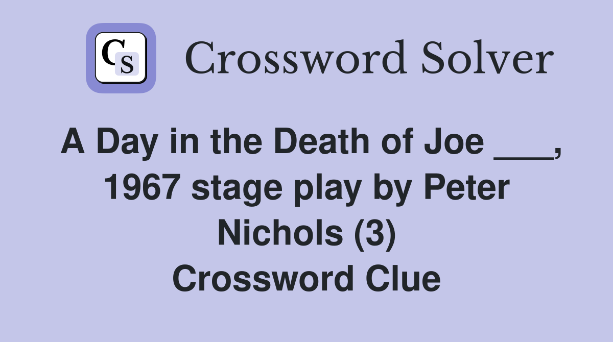 A Day in the Death of Joe ___, 1967 stage play by Peter Nichols (3) Crossword Clue