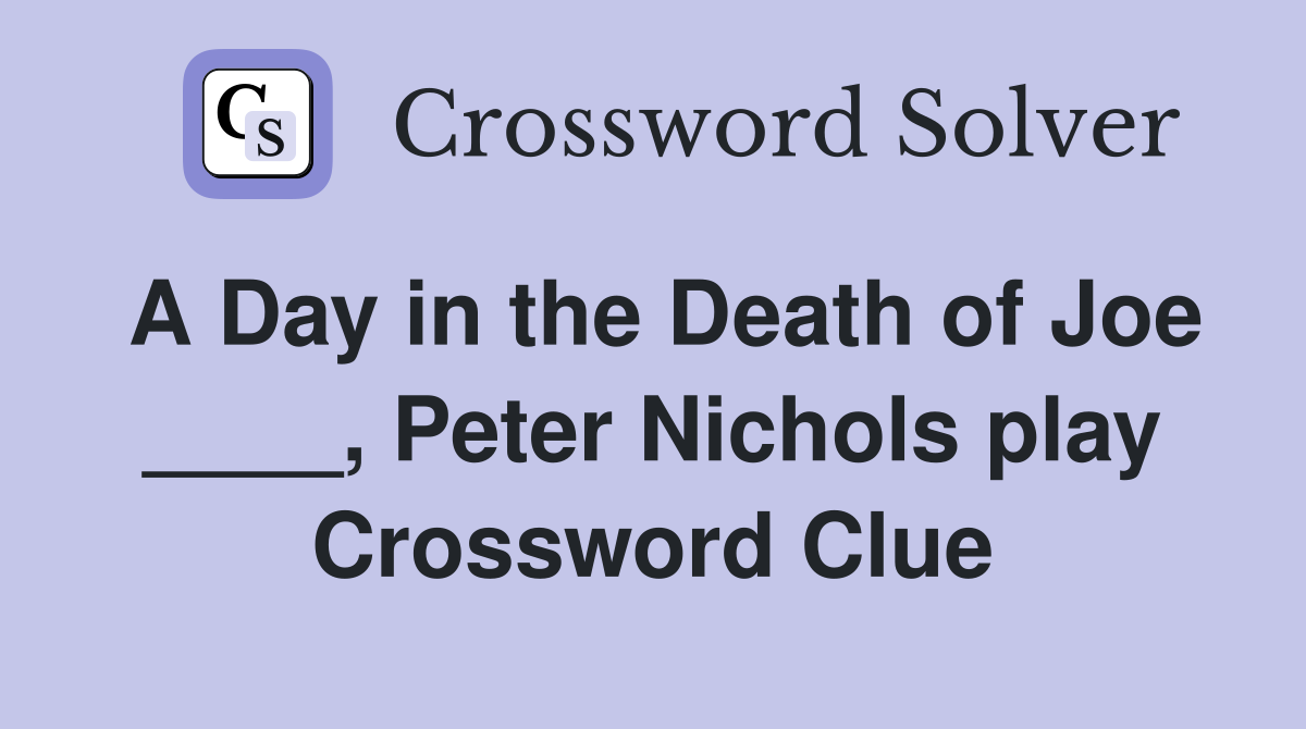 A Day in the Death of Joe ____, Peter Nichols play Crossword Clue