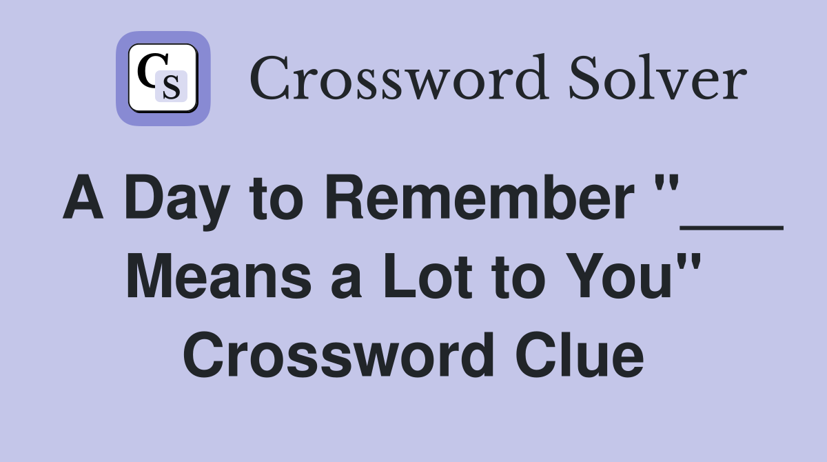 A Day to Remember "___ Means a Lot to You" Crossword Clue