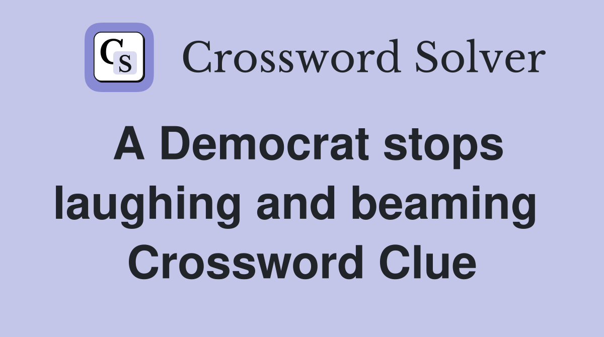A Democrat stops laughing and beaming  Crossword Clue