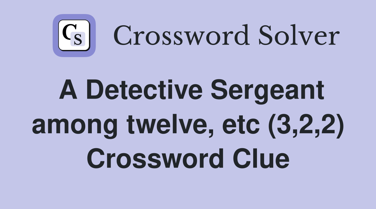 A Detective Sergeant among twelve, etc (3,2,2) Crossword Clue