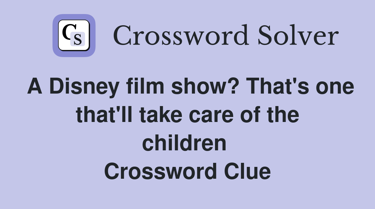 A Disney film show? That's one that'll take care of the children  Crossword Clue