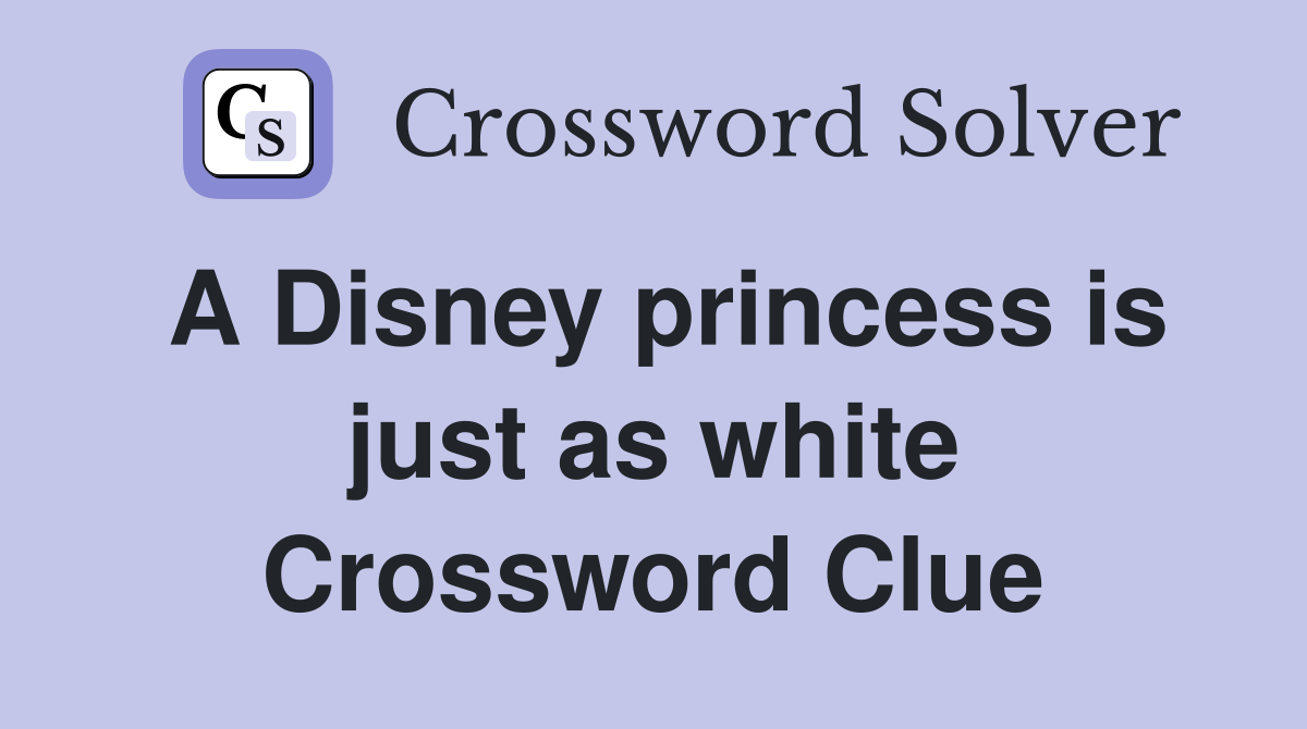 A Disney princess is just as white Crossword Clue