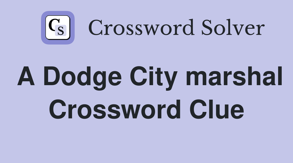 A Dodge City marshal Crossword Clue
