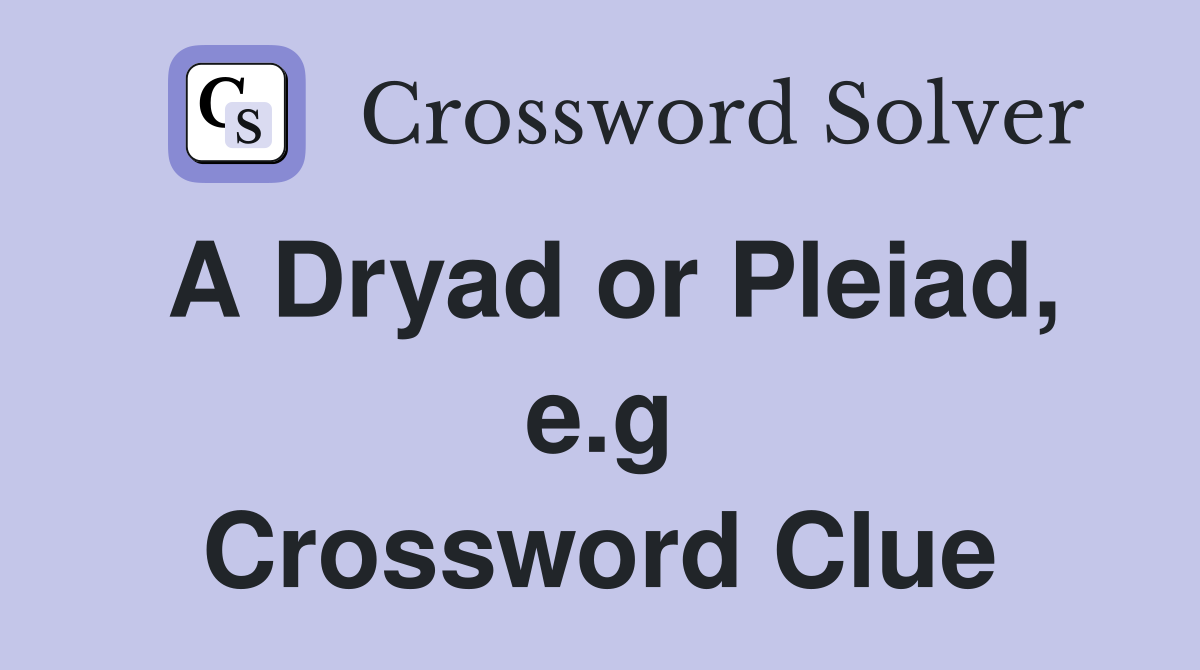 A Dryad or Pleiad, e.g Crossword Clue