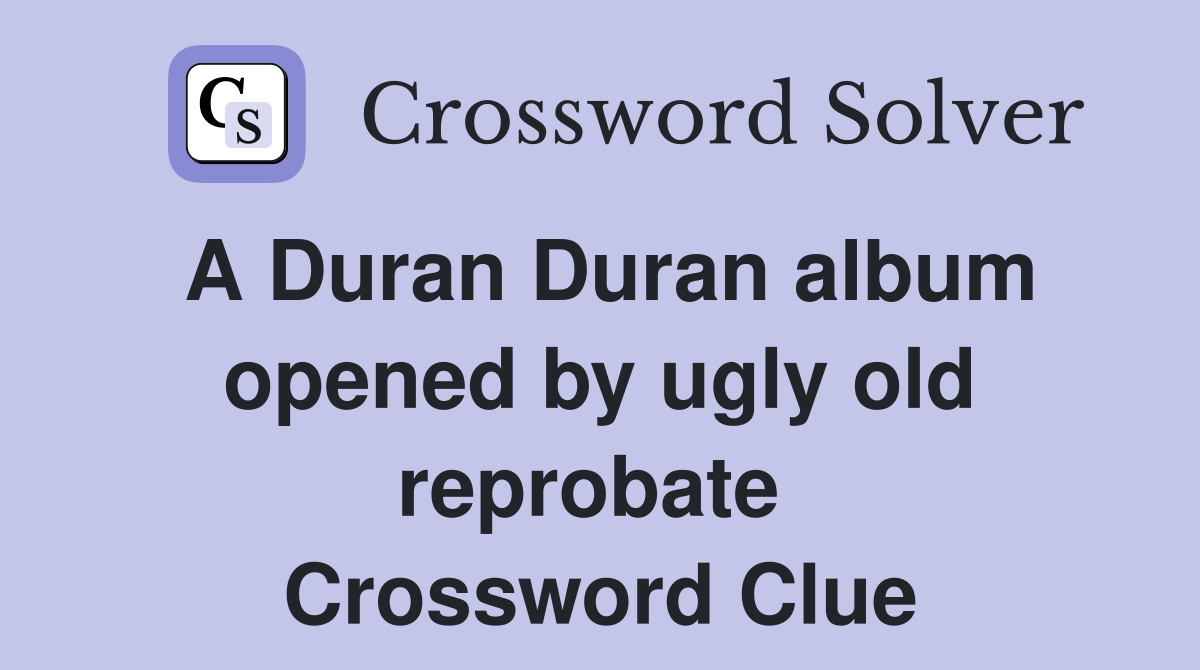 A Duran Duran album opened by ugly old reprobate  Crossword Clue